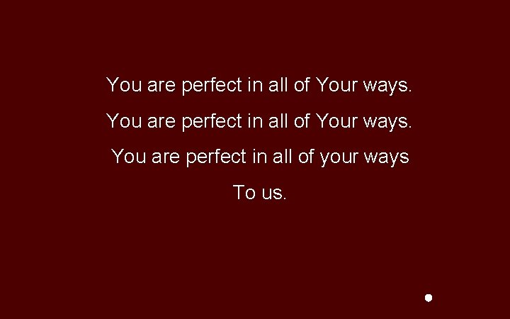You are perfect in all of Your ways. You are perfect in all of