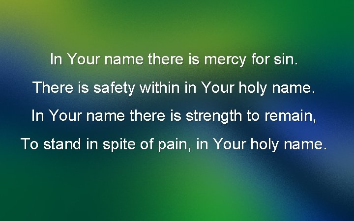 In Your name there is mercy for sin. There is safety within in Your