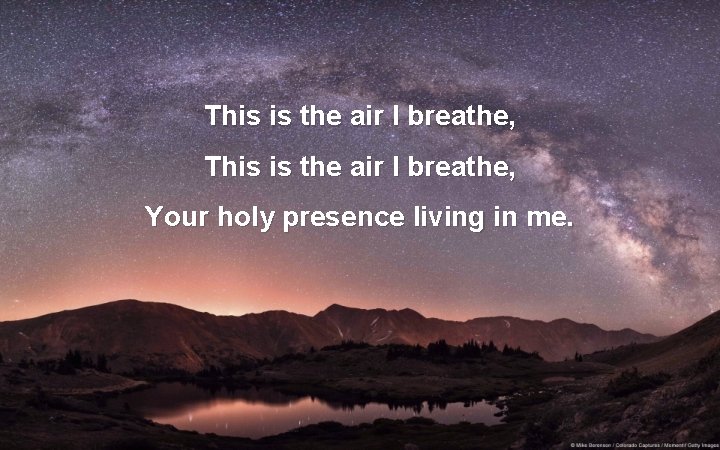 This is the air I breathe, Your holy presence living in me. 