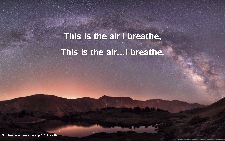 This is the air I breathe, This is the air…I breathe. © 1995 Mercy/Vineyard