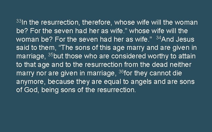 33 In the resurrection, therefore, whose wife will the woman be? For the seven