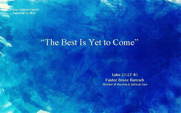 Trinity Lutheran Church November 6, 2016 “The Best Is Yet to Come” Luke 20: