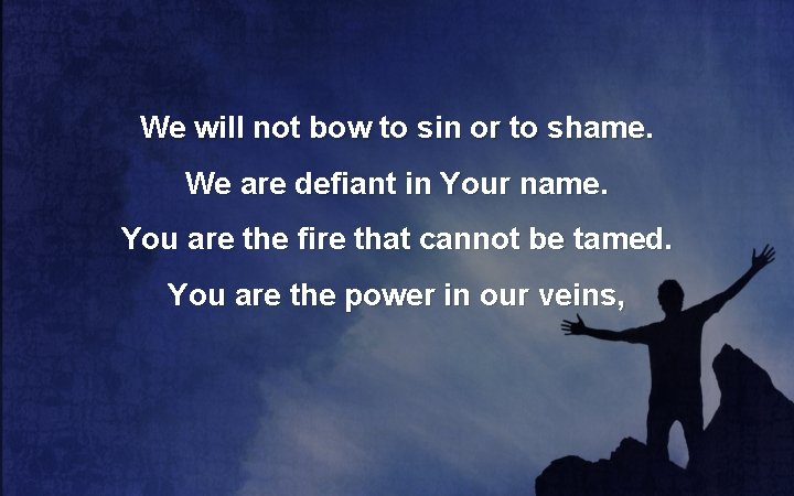 We will not bow to sin or to shame. We are defiant in Your