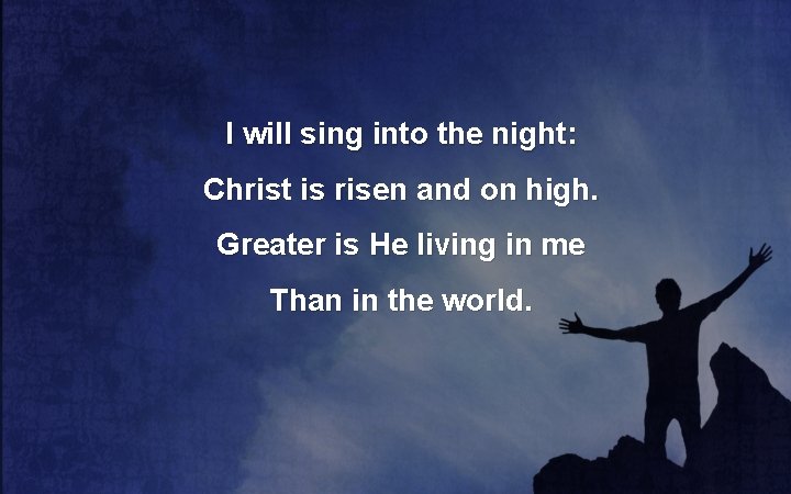 I will sing into the night: Christ is risen and on high. Greater is