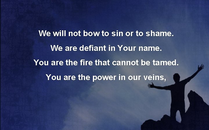 We will not bow to sin or to shame. We are defiant in Your