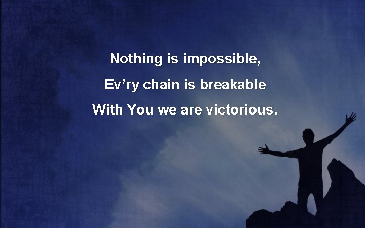 Nothing is impossible, Ev’ry chain is breakable With You we are victorious. 