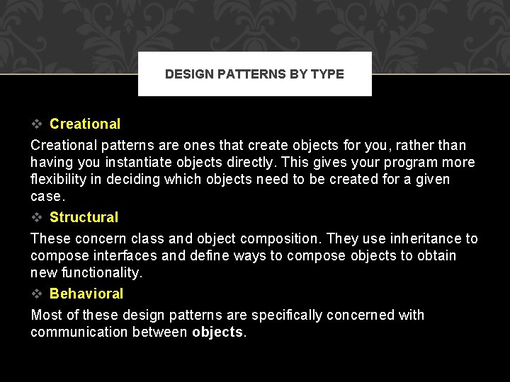 DESIGN PATTERNS BY TYPE v Creational patterns are ones that create objects for you,