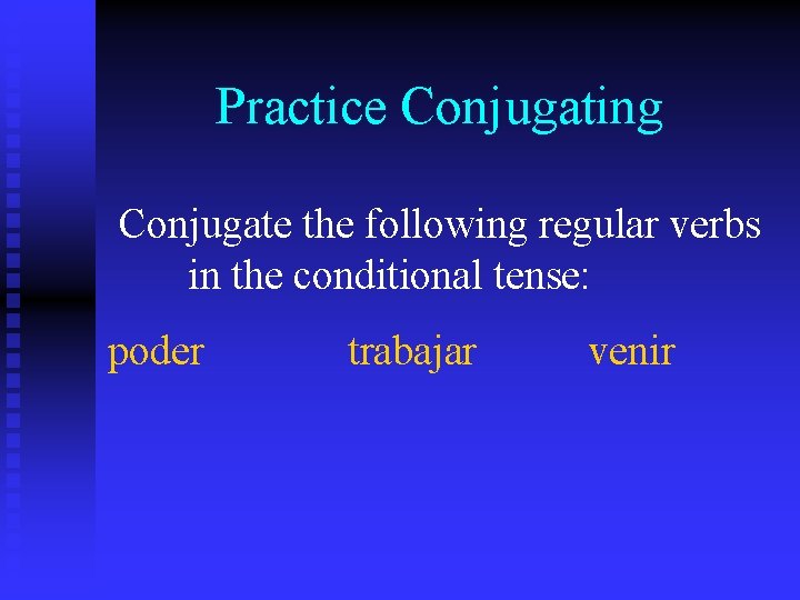 Practice Conjugating Conjugate the following regular verbs in the conditional tense: poder trabajar venir