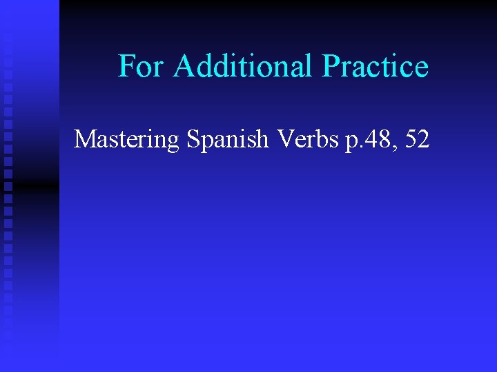 For Additional Practice Mastering Spanish Verbs p. 48, 52 