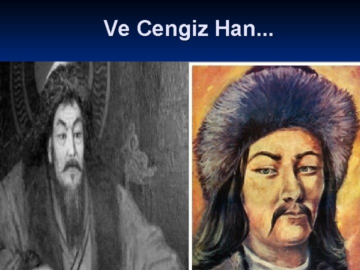 Ve Cengiz Han. . . 