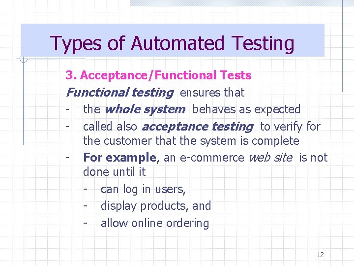 Types of Automated Testing 3. Acceptance/Functional Tests Functional testing ensures that - the whole