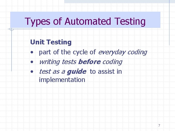 Types of Automated Testing Unit Testing • part of the cycle of everyday coding