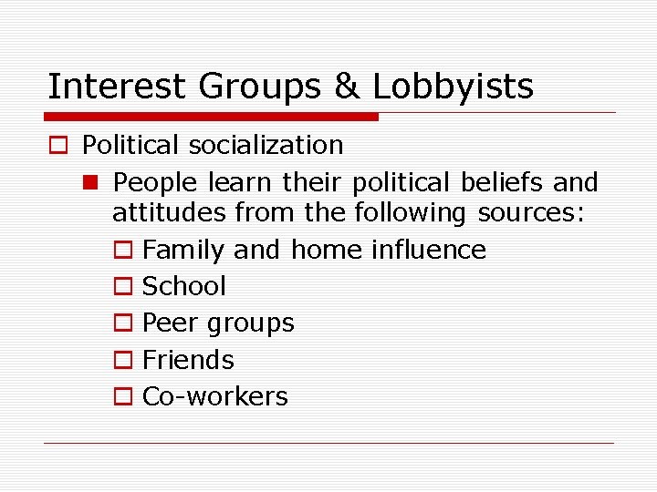 Interest Groups & Lobbyists o Political socialization n People learn their political beliefs and