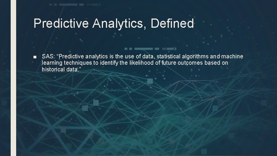 Predictive Analytics, Defined ■ SAS: “Predictive analytics is the use of data, statistical algorithms