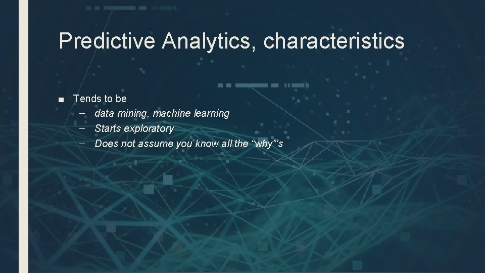 Predictive Analytics, characteristics ■ Tends to be – data mining, machine learning – Starts