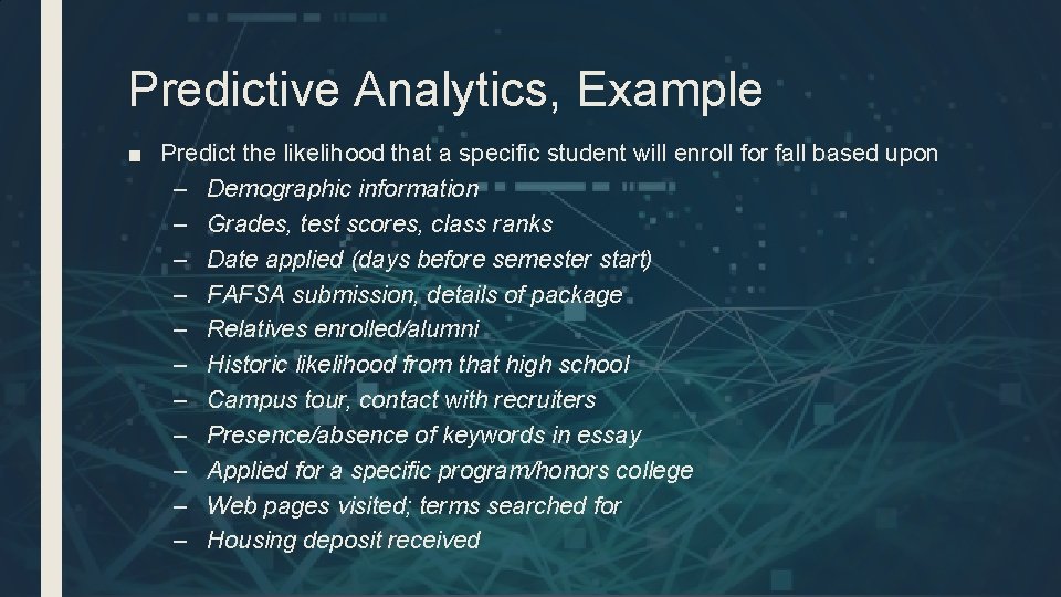 Predictive Analytics, Example ■ Predict the likelihood that a specific student will enroll for