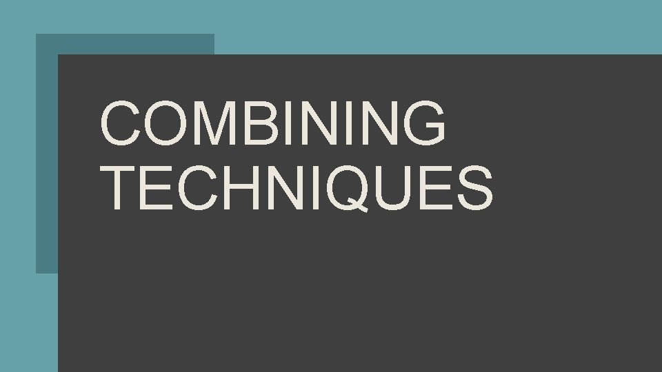 COMBINING TECHNIQUES 