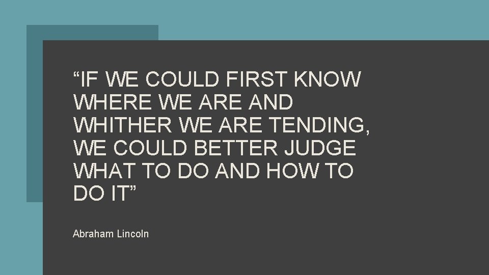 “IF WE COULD FIRST KNOW WHERE WE ARE AND WHITHER WE ARE TENDING, WE