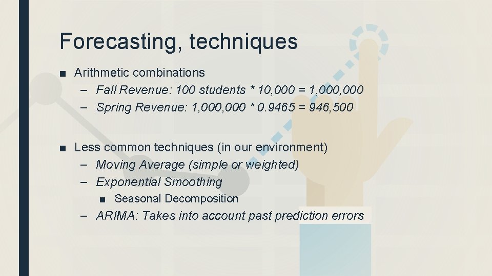 Forecasting, techniques ■ Arithmetic combinations – Fall Revenue: 100 students * 10, 000 =