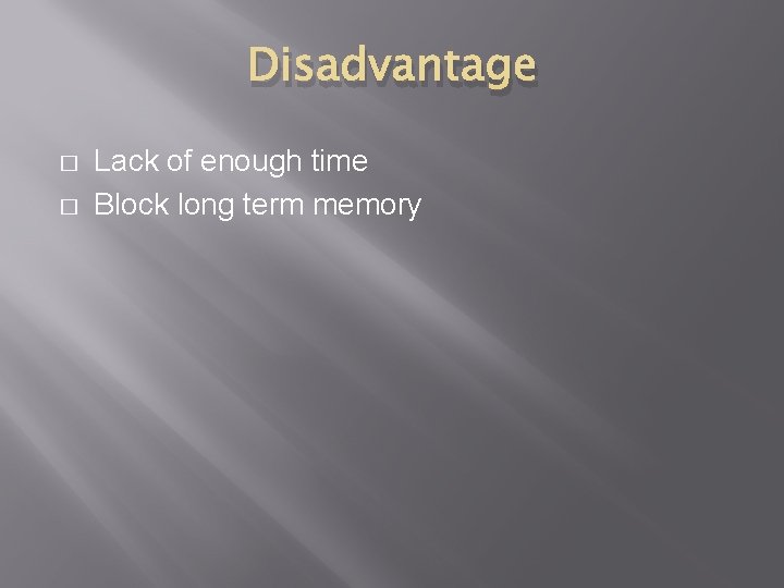 Disadvantage � � Lack of enough time Block long term memory 