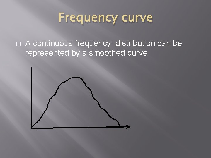 Frequency curve � A continuous frequency distribution can be represented by a smoothed curve
