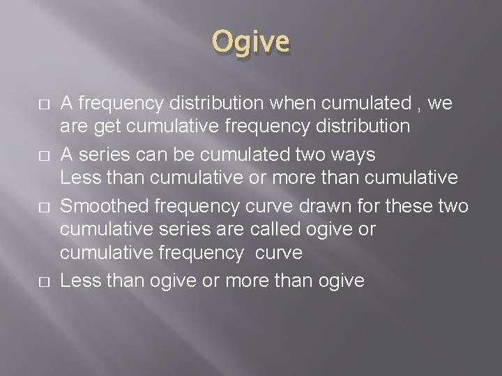Ogive � � A frequency distribution when cumulated , we are get cumulative frequency