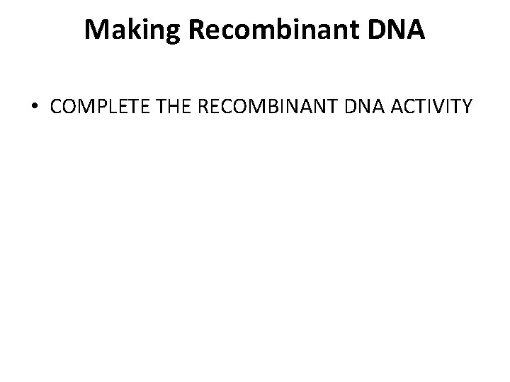 Making Recombinant DNA • COMPLETE THE RECOMBINANT DNA ACTIVITY 