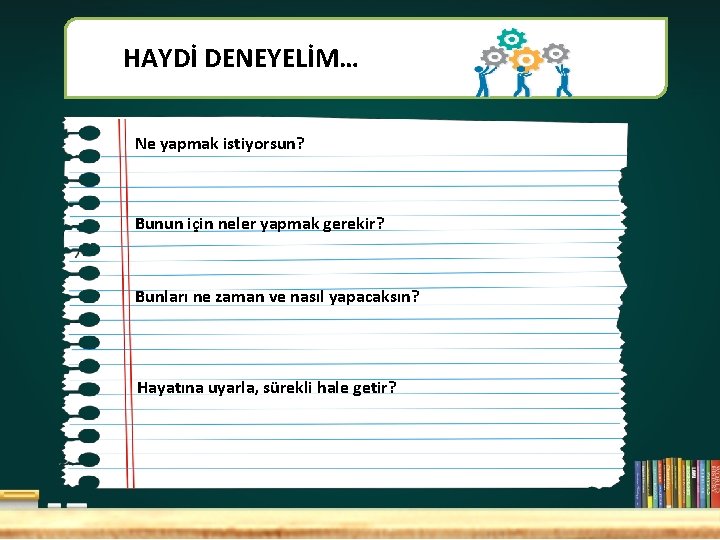 HAYDİ DENEYELİM… Ne yapmak istiyorsun? Bunun için neler yapmak gerekir? Bunları ne zaman ve