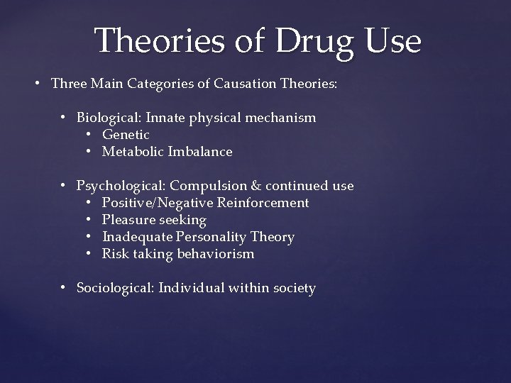 Theories of Drug Use • Three Main Categories of Causation Theories: • Biological: Innate