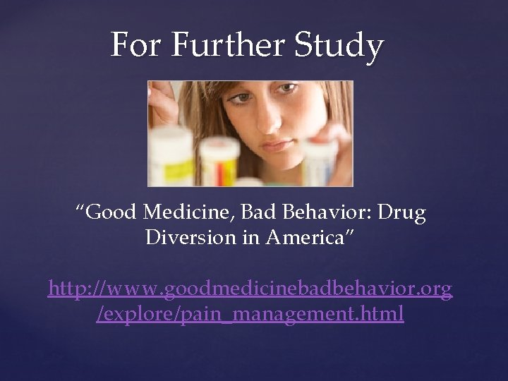 For Further Study “Good Medicine, Bad Behavior: Drug Diversion in America” http: //www. goodmedicinebadbehavior.