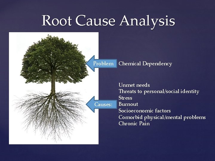 Root Cause Analysis Problem Chemical Dependency Causes: Unmet needs Threats to personal/social identity Stress