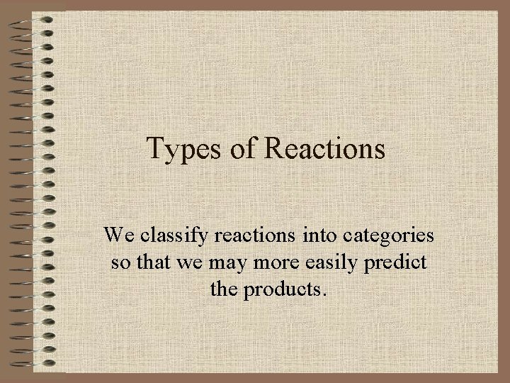 Types of Reactions We classify reactions into categories so that we may more easily