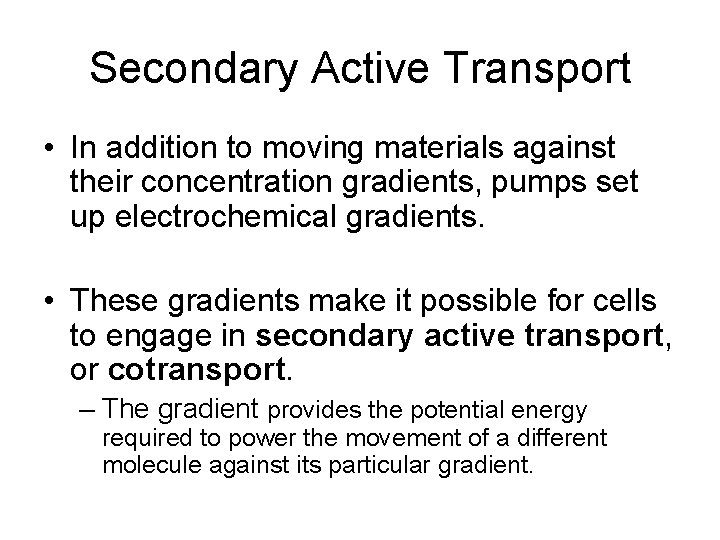 Secondary Active Transport • In addition to moving materials against their concentration gradients, pumps