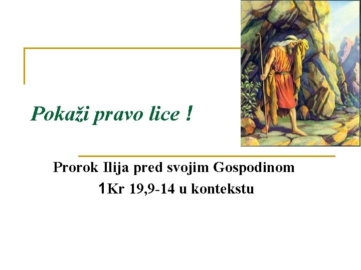 Pokaži pravo lice ! Prorok Ilija pred svojim Gospodinom 1 Kr 19, 9 -14