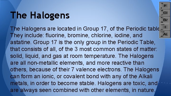 The Halogens are located in Group 17, of the Periodic table. They include: fluorine,