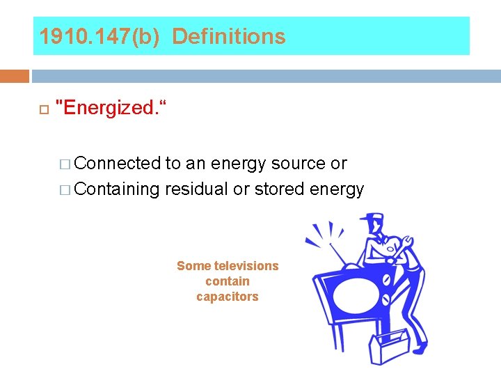 1910. 147(b) Definitions "Energized. “ � Connected to an energy source or � Containing