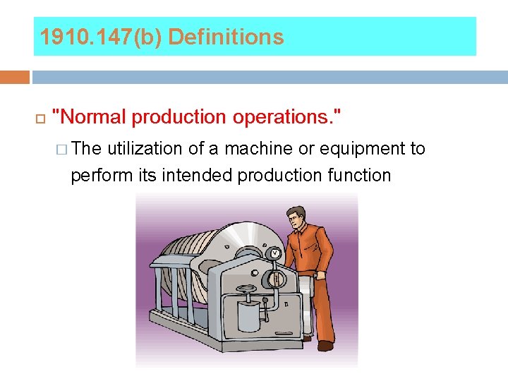1910. 147(b) Definitions "Normal production operations. " � The utilization of a machine or