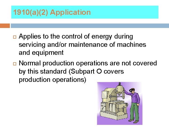 1910(a)(2) Application Applies to the control of energy during servicing and/or maintenance of machines
