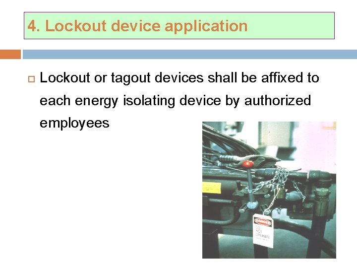 4. Lockout device application Lockout or tagout devices shall be affixed to each energy