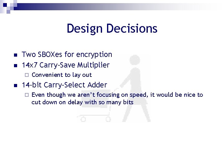 Design Decisions n n Two SBOXes for encryption 14 x 7 Carry-Save Multiplier ¨