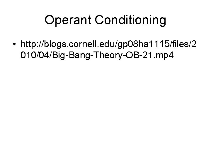 Operant Conditioning • http: //blogs. cornell. edu/gp 08 ha 1115/files/2 010/04/Big-Bang-Theory-OB-21. mp 4 
