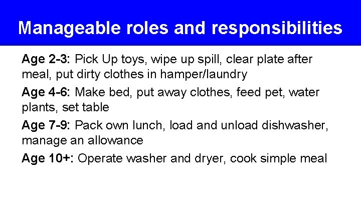 Manageable roles and responsibilities Age 2 -3: Pick Up toys, wipe up spill, clear