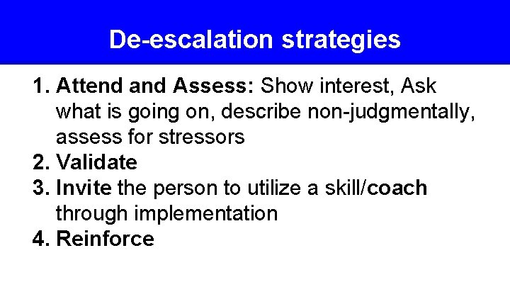 De-escalation strategies 1. Attend and Assess: Show interest, Ask what is going on, describe