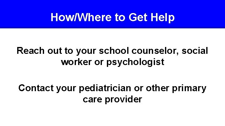 How/Where to Get Help Reach out to your school counselor, social worker or psychologist