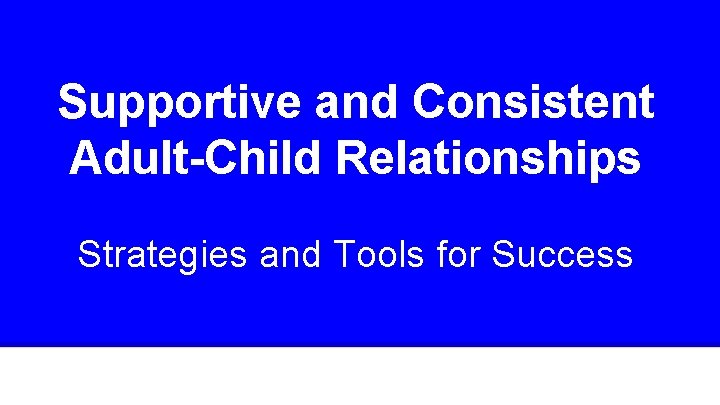 Supportive and Consistent Adult-Child Relationships Strategies and Tools for Success 