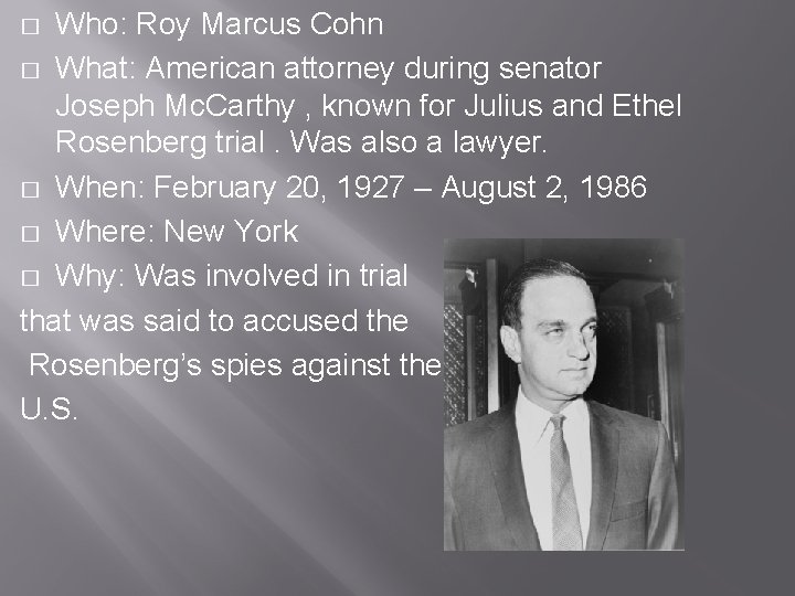 Who: Roy Marcus Cohn � What: American attorney during senator Joseph Mc. Carthy ,