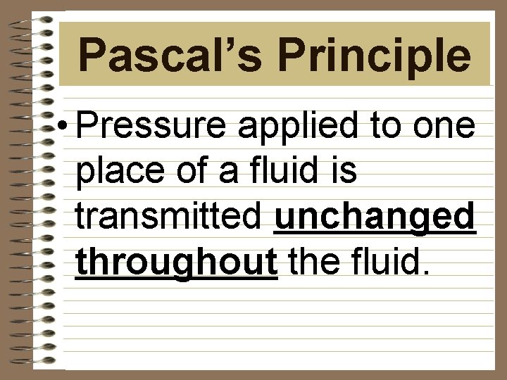 Pascal’s Principle • Pressure applied to one place of a fluid is transmitted unchanged