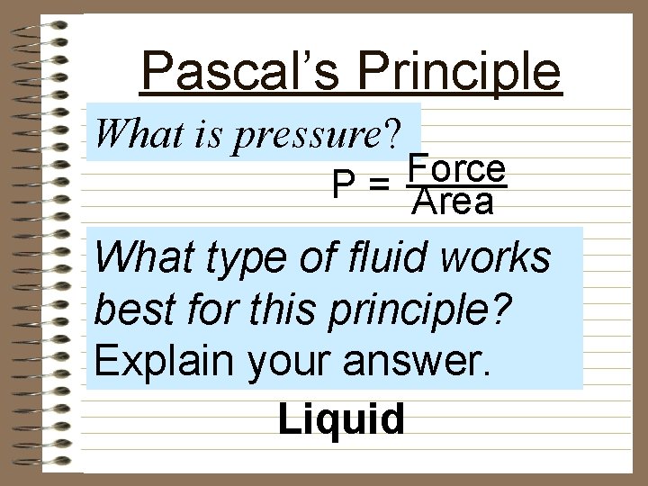 Pascal’s Principle What is pressure? Force P = Area What type of fluid works