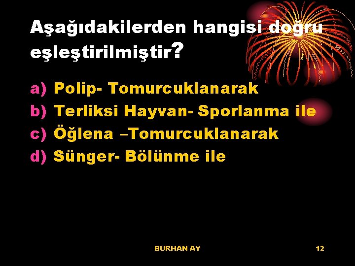 Aşağıdakilerden hangisi doğru eşleştirilmiştir? a) b) c) d) Polip- Tomurcuklanarak Terliksi Hayvan- Sporlanma ile