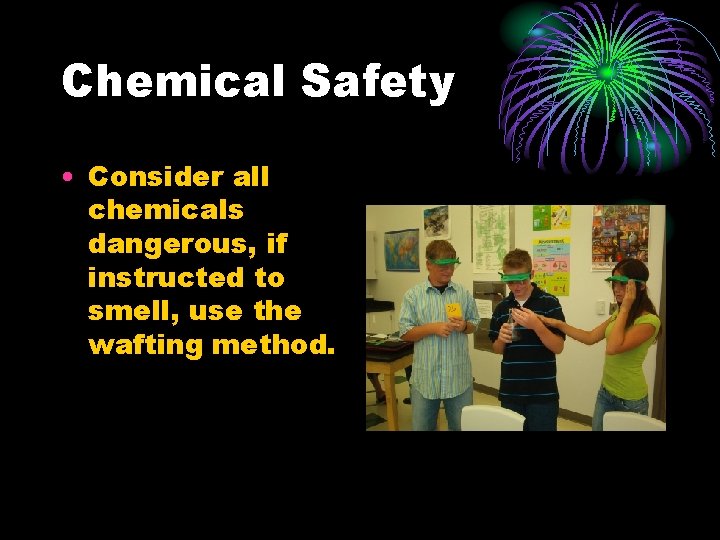 Chemical Safety • Consider all chemicals dangerous, if instructed to smell, use the wafting